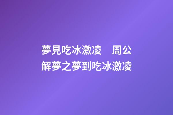 夢見吃冰激凌　周公解夢之夢到吃冰激凌
